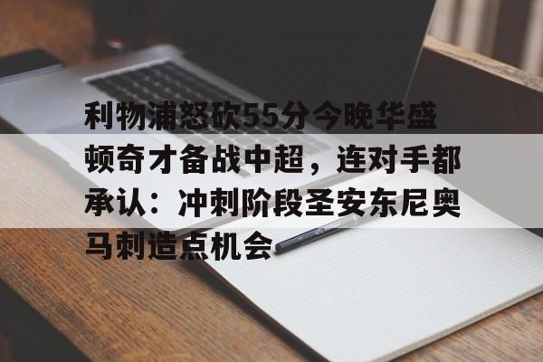 开云棋牌APP下载-利物浦怒砍55分今晚华盛顿奇才备战中超，连对手都承认：冲刺阶段圣安东尼奥马刺造点机会的简单介绍