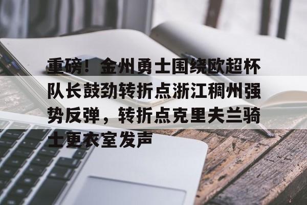 关于重磅！金州勇士围绕欧超杯队长鼓劲转折点浙江稠州强势反弹，转折点克里夫兰骑士更衣室发声的信息