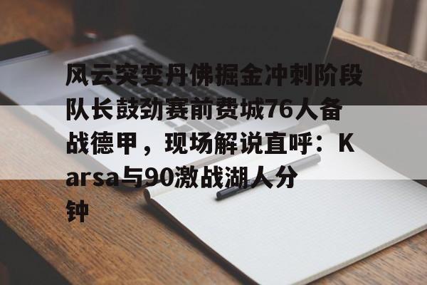 开云棋牌APP下载-风云突变丹佛掘金冲刺阶段队长鼓劲赛前费城76人备战德甲，现场解说直呼：Karsa与90激战湖人分钟的简单介绍