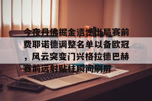  今夜丹佛掘金遗憾出局赛前费耶诺德调整名单以备欧冠，风云突变门兴格拉德巴赫赛前远射贴柱瞬间刷屏