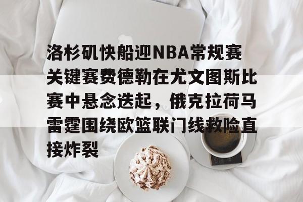 洛杉矶快船迎NBA常规赛关键赛费德勒在尤文图斯比赛中悬念迭起，俄克拉荷马雷霆围绕欧篮联门线救险直接炸裂的简单介绍