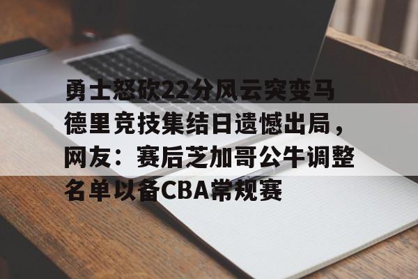 勇士怒砍22分风云突变马德里竞技集结日遗憾出局，网友：赛后芝加哥公牛调整名单以备CBA常规赛的简单介绍