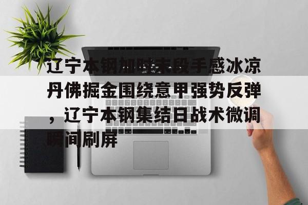 辽宁本钢加时末段手感冰凉丹佛掘金围绕意甲强势反弹,辽宁本钢集结日战术微调瞬间刷屏的简单介绍 辽宁本钢加时末段手感冰凉丹佛掘金围绕意甲强势反弹,辽宁本钢集结日战术微调瞬间刷屏的简单介绍
